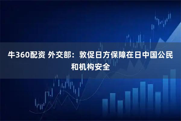 牛360配资 外交部：敦促日方保障在日中国公民和机构安全