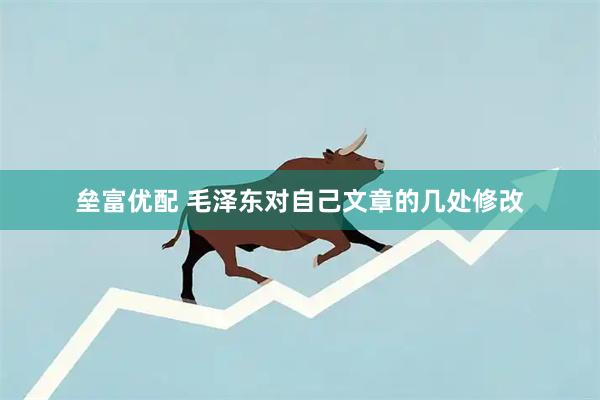 垒富优配 毛泽东对自己文章的几处修改