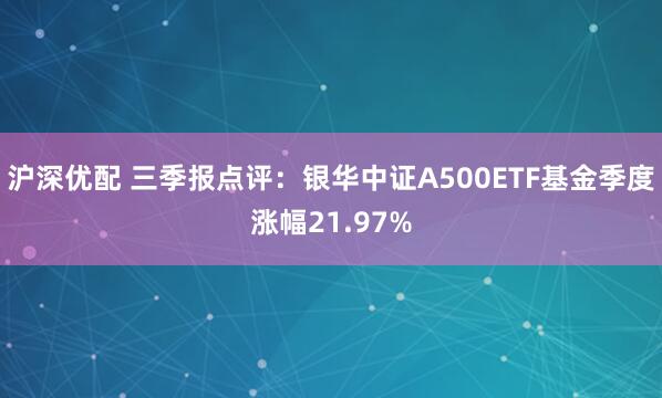 沪深优配 三季报点评：银华中证A500ETF基金季度涨幅21.97%