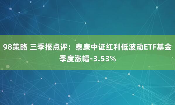 98策略 三季报点评：泰康中证红利低波动ETF基金季度涨幅-3.53%