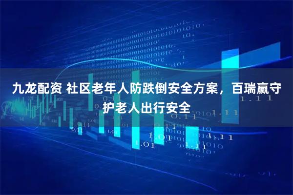 九龙配资 社区老年人防跌倒安全方案，百瑞赢守护老人出行安全