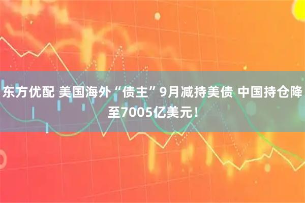 东方优配 美国海外“债主”9月减持美债 中国持仓降至7005亿美元！