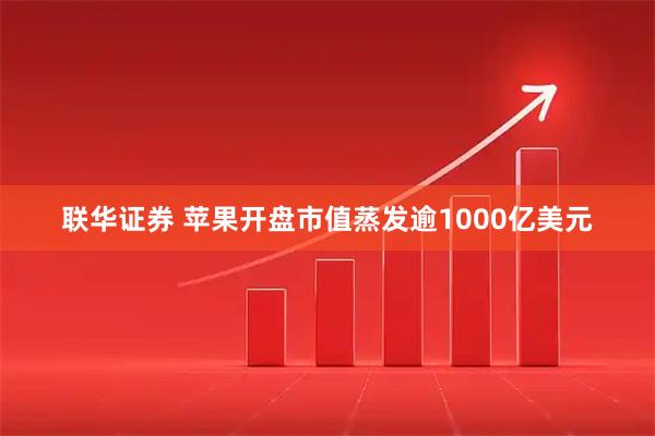 联华证券 苹果开盘市值蒸发逾1000亿美元