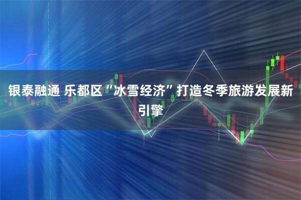 银泰融通 乐都区“冰雪经济”打造冬季旅游发展新引擎